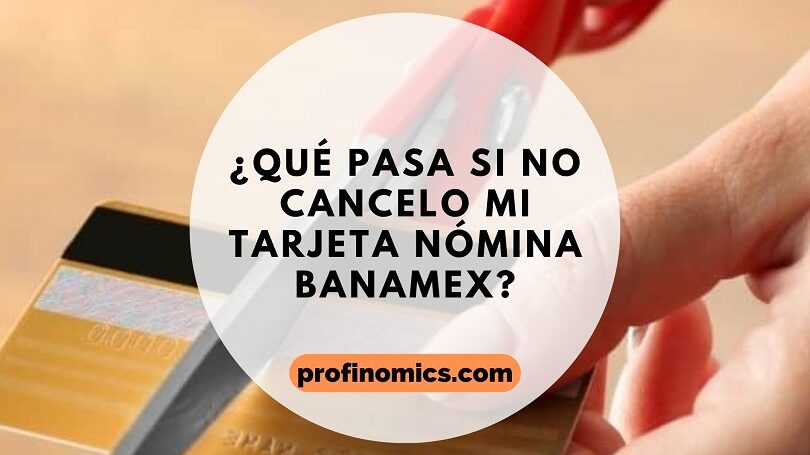 ¿Qué pasa si no cancelo mi tarjeta de nómina Citibanamex? que pasa si no cancelo mi tarjeta de nomina