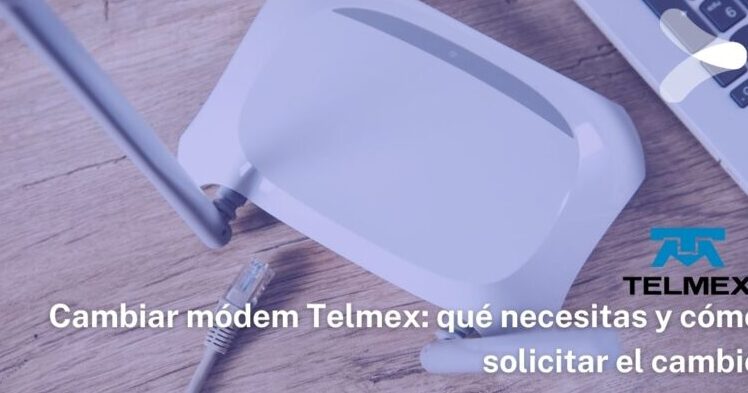 Cambiar módem Telmex: qué necesitas y cómo solicitar el cambio cambiar modem telmex que necesitas y como solicitar el cambio
